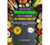 The Low Carb Mediterranean Diet Cookbook for Seniors Over 60: A Complete Guide with Delicious and Nutritious Recipes to Boost Energy, Lower Hypertension, and Support Brain and Heart Health