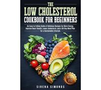 The Low Cholesterol Cookbook for Beginners: An Easy-to-Follow Guide of Delicious Recipes for More Energy, Improve Heart Health, Lower cholesterol, and a 30-Day Meal Plan for a Sustainable Lifestyle