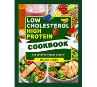 THE LOW CHOLESTEROL HIGH PROTEIN COOKBOOK: Easy Heart Healthy Meals for Better Nutrition and Everyday Wellness