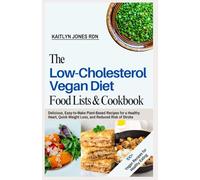 The Low-Cholesterol Vegan Diet: Food Lists and Cookbook: Delicious, Easy-to-Make Plant-Based Recipes for a Healthy Heart, Quick Weight Loss, and Reduced Risk of Stroke