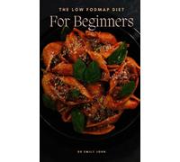 The Low FODMAP Diet For Beginners: A Beginner's Guide to Managing IBS, Celiac Disease, and Other Digestive Disorders