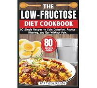 THE LOW-FRUCTOSE DIET COOKBOOK: 80 Simple Recipes to Calm Digestion, Reduce Bloating, and Eat Without Pain