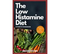 The Low Histamine Diet Guide & Cookbook: The Complete Anti-Histamine Diet And Meal Plan Solution To Help Uncover Why Your Body Is Not Processing Histamine Correctly