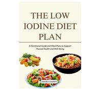 THE LOW IODINE DIET PLAN: A Nutritional Guide and Meal Plans to Support Thyroid Health and Well-Being