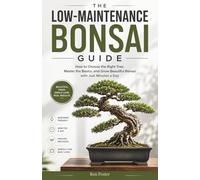 The Low-Maintenance Bonsai Guide: How to Choose the Right Tree, Master the Basics, and Grow Beautiful Bonsai with Just Minutes a Day