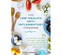The Low-Oxalate Anti-Inflammatory Cookbook: 75 Gluten-Free, Nut-Free, Soy-Free, Yeast-Free, Low-Sugar Recipes to Help You Stress Less and Feel Better