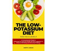 THE LOW-POTASSIUM DIET FOR THE ELDERLY: A Comprehensive Guide to Eating Well for Improved Health with Easy Suggestions to Enhance Well-Being and Reducing Symptoms