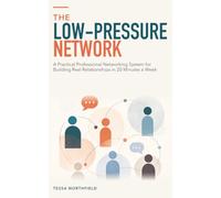 The Low-Pressure Network: A Practical Professional Networking System for Building Real Relationships in 20 Minutes a Week