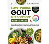 The Low-Purine Gout Diet Cookbook for Beginners: Easy Recipes, a Practical Food List, and a 30-Day Meal Plan to Support Healthy Uric Acid Levels and Gout-Friendly Eating