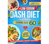The Low-Sodium Dash Diet Cookbook For Seniors Over 60: Stop Hypertension, Protect Your Heart & Get Lean with Easy and Delicious Recipes Without Giving Up Flavor!