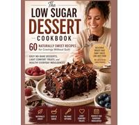 The Low Sugar Dessert Cookbook: 60 Naturally Sweet Recipes for Cravings Without Guilt | Easy No-Bake Desserts, Light Comfort Treats, and Healthy Everyday Indulgences