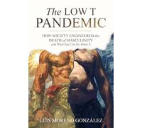 The Low T Pandemic: How Society Engineered the Death of Masculinity - and What You Can Do About It