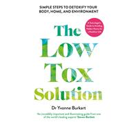 The Low Tox Solution : Simple Steps to Detoxify Your Body, Home and Environment