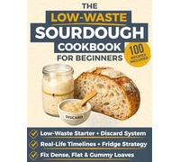 The Low-Waste Sourdough Cookbook for Beginners: A Step-by-Step System for Starter and Discard + 100 Recipes: Bread, Pizza, Snacks & Sweets | Weekday-Weekend Timelines, Fridge Storage & Troubleshooting