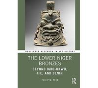 The Lower Niger Bronzes: Beyond Igbo-Ukwu, Ife, and Benin (Routledge Research in Art History)