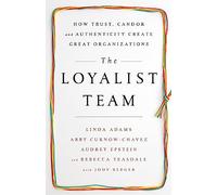 The Loyalist Team: How Trust, Candor, and Authenticity Create Great Organizations
