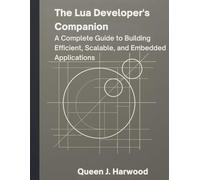 The Lua Developer’s Companion: A Complete Guide to Building Efficient, Scalable, and Embedded Applications (The Ultimate Developer’s Mastery Series: ... Guides to Modern Programming, Design, and AI)