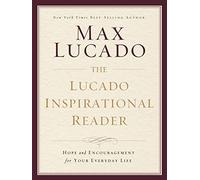 The Lucado Inspirational Reader: Hope and Encouragement for Your Everyday Life