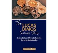 The Lucas Dimos Success Story: Secrets, Risks, and Rewards: Inside the Rise of the Blockchain Boy: 15 (Meet the Crypto Achievers: Inspiring Stories from Around the World)