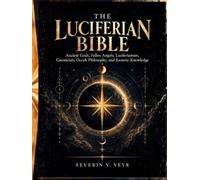 THE LUCIFERIAN BIBLE: Ancient Gods, Fallen Angels, Luciferianism, Gnosticism, Occult Philosophy, and Esoteric Knowledge