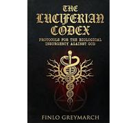 The Luciferian Codex: Protocols for the Biological Insurgency Against God (Finlo Greymarch)