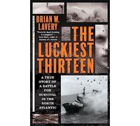 The Luckiest Thirteen: A True Story of a Battle for Survival in the North Atlantic