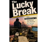 The Lucky Break: How Generation X Invented the Future by Being Ignored