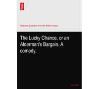 The Lucky Chance, or an Alderman's Bargain. A comedy.