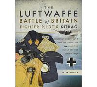 The Luftwaffe Battle of Britain Fighter Pilots' Kitbag: An Ultimate Guide to Uniforms, Arms and Equipment from the Summer of 1940