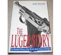 The Luger Story: The Standard History of the World's Most Famous Handgun