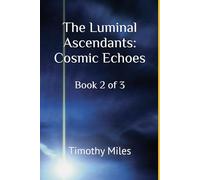 The Luminal Ascendants: Cosmic Echoes: Book 2 of 3 (The Luminal Ascendants : Chronicles of Energy, Humanity, and Cosmic Diplomacy)