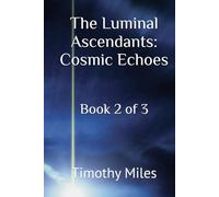 The Luminal Ascendants: Cosmic Echoes: Book 2 of 3 (The Luminal Ascendants : Chronicles of Energy, Humanity, and Cosmic Diplomacy)