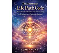 The Luminaura Life Path Code: Decode Your Soul Number, Unlock Your Destiny, and Navigate Love, Purpose & Alignment