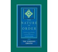 The Luminous Ground: The Nature of Order, Book 4: An Essay of the Art of Building and the Nature of the Universe (The Nature of Order, Book 4, 4)