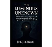 THE LUMINOUS UNKNOWN: What if all moments-past, present, and future- are not waves in motion, but pages already written in an eternal book?