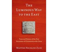 The Luminous Way to the East: Texts and History of the First Encounter of Christianity with China (AAR Religion in Translation)