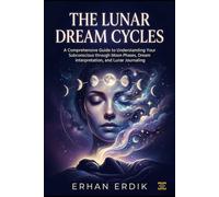 THE LUNAR DREAM CYCLES: A Comprehensive Guide to Understanding Your Subconscious through Moon Phases, Dream Interpretation, and Lunar Journaling.
