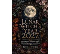The Lunar Witch’s Year 2027: Moon Rituals, Seasonal Magic, Sabbats, Signs, and Sacred Days