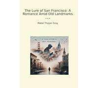 The Lure of San Francisco: A Romance Amid Old Landmarks (Classic Books)