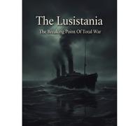 The Lusitania: The Breaking Point Of Total War