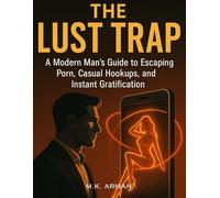 The Lust Trap: A Modern Man’s Guide to Escaping Porn, Casual Hookups, and Instant Gratification (Modern Masculinity Series)