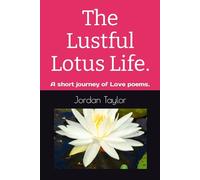 The Lustful Lotus Life.: A short journey of Love poems.