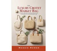 The Luxury Crochet Market Bag Collection: 15 Premium Bag Patterns with Step-by-Step Tutorials for Everyday Chic and Sustainable Living