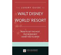 The Luxury Guide to Walt Disney World Resort: How to Get the Most Out of the Best Disney Has to Offer