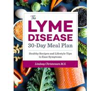 The Lyme Disease 30-Day Meal Plan: Healthy Recipes and Lifestyle Tips to Ease Symptoms
