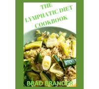 THE LYMPHATIC DIET COOKBOOK: Simple, easy recipes for revitalizing your entire body while promoting a healthy lymphatic system