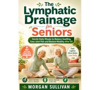 THE LYMPHATIC DRAINAGE FOR SENIORS: Gentle Daily Rituals to Reduce Swelling, Ease Joint Pain and Restore Mobility After 60