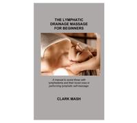 THE LYMPHATIC DRAINAGE MASSAGE FOR BEGINNERS: A manual to assist those with lymphedema and their loved ones in performing lymphatic self-massage.