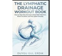 THE LYMPHATIC DRAINAGE WORKOUT BOOK: Step-by-Step Daily Exercises to Beat Water Retention, Boost Circulation, and Feel Lighter Everyday (THE COMPLETE BODY DRAINAGE & SMOOTH SKIN SYSTEM)