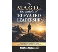 The M.A.G.I.C. Essentials of Elevated Leadership: Mastering The Five Forces Every High-Performing Leader Must Command